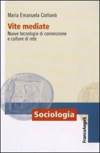 Vite mediate. Nuove tecnologie di connessione e culture di rete - M. Emanuela Corlianò - Libro Franco Angeli 2011, Sociologia | libraccio.click