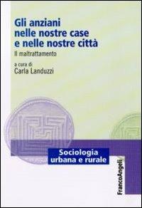 Gli anziani nelle nostre case e nelle nostre città. Il maltrattamento  - Libro Franco Angeli 2011, Sociologia urbana e rurale-Sez. 1 | libraccio.click