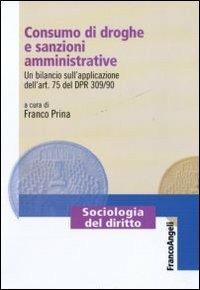 Consumo di droghe e sanzioni amministrative. Un bilancio sull'applicazione dell'art. 75 del DPR 309/90  - Libro Franco Angeli 2011, Sociologia del diritto | libraccio.click
