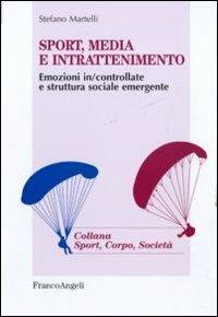 Sport, media e intrattenimento. Emozioni in/controllate e struttura sociale emergente - Stefano Martelli - Libro Franco Angeli 2016, Sport, cultura, società | libraccio.click