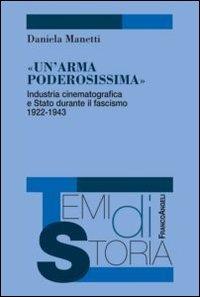 Un' arma poderosissima. Industria cinematografica e Stato durante il fascismo 1922-1943 - Daniela Manetti - Libro Franco Angeli 2013, Temi di storia | libraccio.click