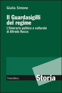 Il guardasigilli del regime. L'itinerario politico e culturale di Alfredo Rocco - Giulia Simone - Libro Franco Angeli 2013, Storia-Studi e ricerche | libraccio.click