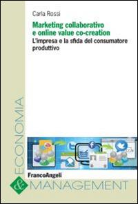 Marketing collaborativo e online value co-creation. L'impresa e la sfida del consumatore produttivo - Carla Rossi - Libro Franco Angeli 2014, Economia e management | libraccio.click