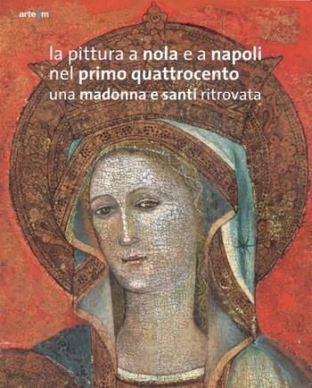 La pittura a Nola e a Napoli nel primo Quattrocento. Una Madonna e santi ritrovata. Ediz. illustrata  - Libro artem 2014, Storia e civiltà | libraccio.click