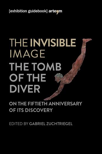 The invisible image. The tomb of the diver. Catalogo della mostra (Paestum, 3 giugno-7 ottobre 2018)  - Libro artem 2018, Storia e civiltà | libraccio.click