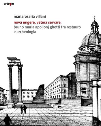 Nova erigere, vetera servare. Bruno Maria Apollonj Ghetti tra restauro e archeologia - Mariarosa Villani - Libro artem 2019, Architetture e restauri | libraccio.click