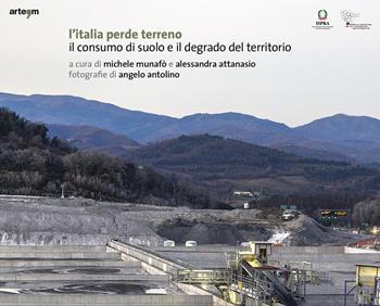 L' Italia perde terreno. Il consumo di suolo e il degrado del territorio - Alessandra Attanasio, Michele Munafò - Libro artem 2020, Fotografia | libraccio.click