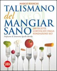 Il talismano del mangiar sano. 200 ricette certificate dalla Fondazione IEO - Marco Bianchi - Libro Skira 2011, Skira Food | libraccio.click