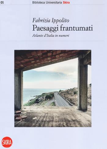 Paesaggi frantumati. Atlante d'Italia in numeri - Fabrizia Ippolito - Libro Skira 2019, Biblioteca universitaria | libraccio.click