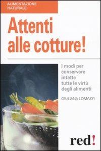 Attenti alle cotture! I modi per conservare intatte tutte le virtù degli alimenti - Giuliana Lomazzi - Libro Red Edizioni 2010, Alimentazione naturale | libraccio.click