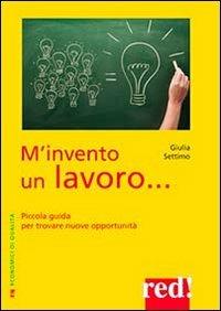 M'invento un lavoro. Piccola guida per trovare nuove opportunità - Giulia Settimo - Libro Red Edizioni 2013, Economici di qualità | libraccio.click
