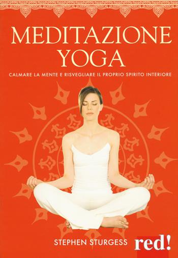 Meditazione yoga. Calmare la mente e risvegliare il proprio spirito interiore. Ediz. a colori - Stephen Sturgess - Libro Red Edizioni 2017, Discipline psicocorporee | libraccio.click