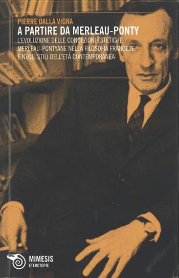 A partire da Merleau-Ponty. L'evoluzione delle concezioni estetiche - Pierre Dalla Vigna - Libro Mimesis 2013, Eterotopie | libraccio.click