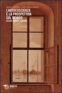 L' autocoscienza e la prospettiva sul mondo. Solger, Rickert e Husserl - Angela I. Bianchi, Andrea Camparsi - Libro Mimesis 2010, Filosofie | libraccio.click
