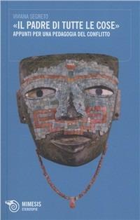 Il padre di tutte le cose. Appunti per una pedagogia del conflitto - Viviana Segreto - Libro Mimesis 2011, Eterotopie | libraccio.click
