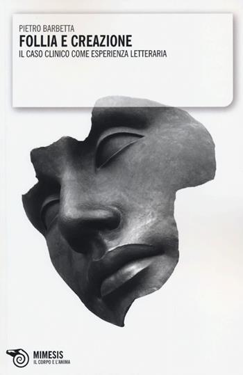 Follia e creazione. Il caso clinico come esperienza letteraria - Pietro Barbetta - Libro Mimesis 2012, Il corpo e l'anima | libraccio.click