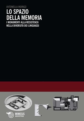 Lo spazio della memoria. I monumenti alla resistenza nella diversità dei linguaggi - Antonella Indrigo - Libro Mimesis 2013, Eterotopie | libraccio.click