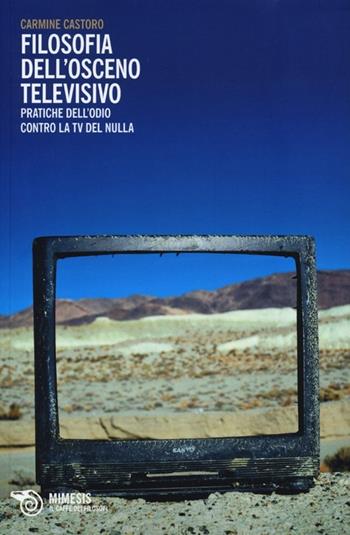 Filosofia dell'osceno televisivo. Pratiche dell'odio contro la TV del nulla - Carmine Castoro - Libro Mimesis 2013, Il caffè dei filosofi | libraccio.click