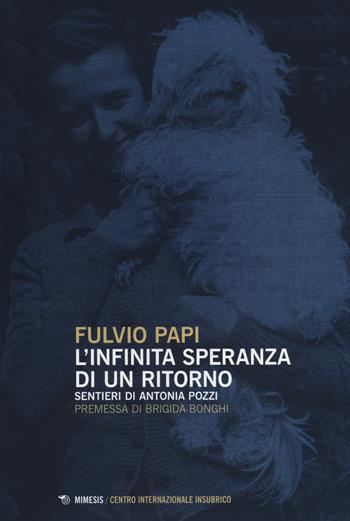 L' infinita speranza di un ritorno. Sentieri di Antonia Pozzi - Fulvio Papi - Libro Mimesis 2014, Centro internazionale insubrico. Studi | libraccio.click