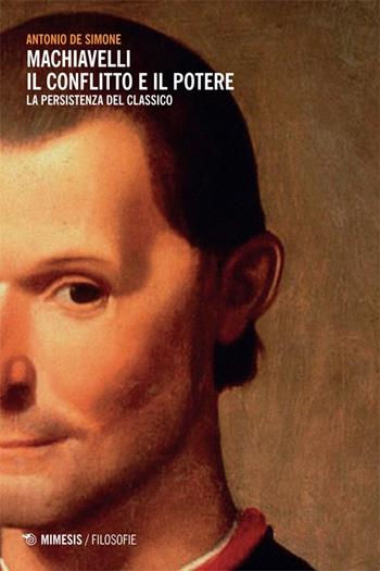Machiavelli. Il conflitto e il potere. La persistenza del classico - Antonio De Simone - Libro Mimesis 2014, Filosofie | libraccio.click