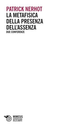La metafisica della presenza dell'assenza. Due conferenze - Patrick Nerhot - Libro Mimesis 2016, Antropologia della libertà | libraccio.click