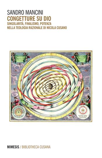 Congetture su Dio. Singolarità, finalismo, potenza nella teologia razionale di Nicola Cusano - Sandro Mancini - Libro Mimesis 2015, Bibliotheca cusana | libraccio.click