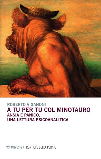 A tu per tu col minotauro. Ansia e panico, una lettura psicoanalitica - Roberto Viganoni - Libro Mimesis 2015, Frontiere della psiche | libraccio.click