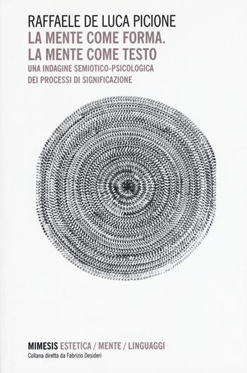 La mente come forma. La mente come testo. Una indagine semiotico-psicologica dei processi di significazione - Raffaele De Luca Picione - Libro Mimesis 2015, Estetica/Mente/Linguaggi | libraccio.click