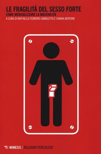 Le fragilità del sesso forte. Come medicalizzare la maschilità  - Libro Mimesis 2016, Relazioni pericolose | libraccio.click