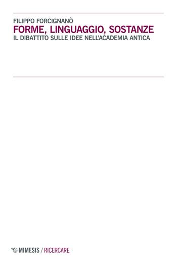 Forme, linguaggio, sostanze. Il dibattito sulle idee nell'Academia antica - Filippo Forcignanò - Libro Mimesis 2017, Ricercare | libraccio.click