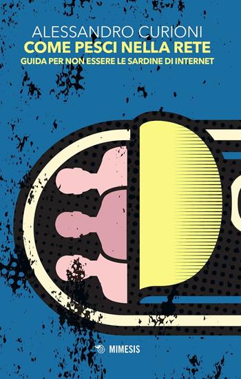 Come pesci nella rete. Guida per non essere le sardine di internet - Alessandro Curioni - Libro Mimesis 2016, Mimesis | libraccio.click
