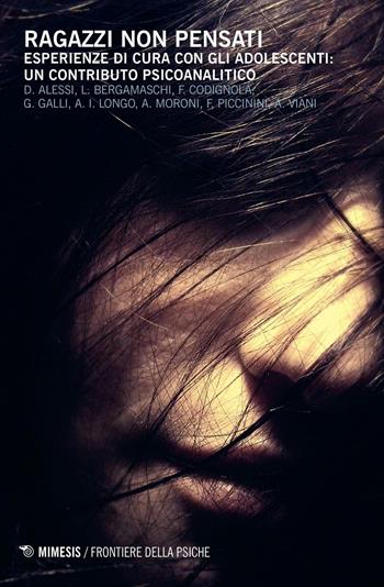 Ragazzi non pensati. Esperienze di cura con gli adolescenti: un contributo psicoanalitico  - Libro Mimesis 2016, Frontiere della psiche | libraccio.click