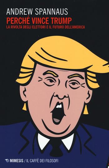 Perché vince Trump. La rivolta degli elettori e il futuro dell'America - Andrew Spannaus - Libro Mimesis 2016, Il caffè dei filosofi | libraccio.click