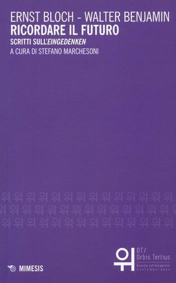 Ricordare il futuro. Scritti sull'«Eingedenken» - Walter Benjamin, Ernst Bloch - Libro Mimesis 2017, OT. Orbis tertius | libraccio.click
