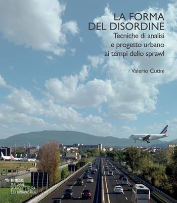 La forma del disordine. Tecniche di analisi e progetto urbano ai tempi dello sprawl - Valerio Cutini - Libro Mimesis 2024, Materiali di architettura e di urbanistica | libraccio.click