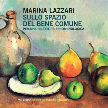 Sullo spazio del bene comune. Per una rilettura fenomenologica - Marina Lazzari - Libro Mimesis 2016 | libraccio.click