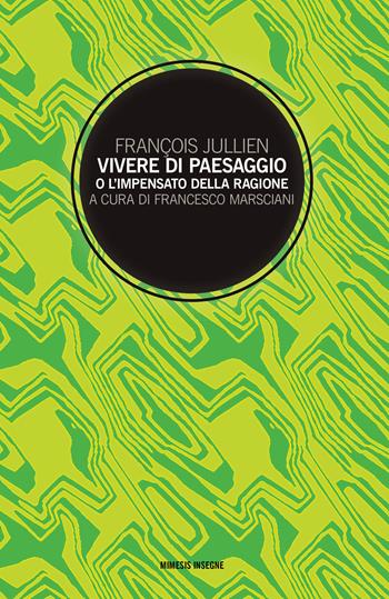 Vivere di paesaggio o l'impensato della ragione - François Jullien - Libro Mimesis 2017, Insegne | libraccio.click