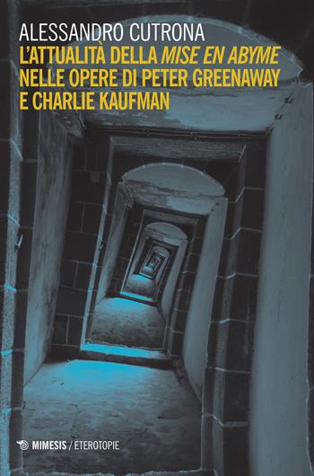 L'attualità della «mise en abyme» nelle opere di Peter Greenaway e Charlie Kaufman - Alessandro Cutrona - Libro Mimesis 2017, Eterotopie | libraccio.click