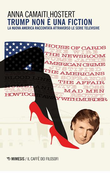 Trump non è una fiction. La nuova America raccontata attraverso le serie televisive - Anna Camaiti Hostert - Libro Mimesis 2017, Il caffè dei filosofi | libraccio.click