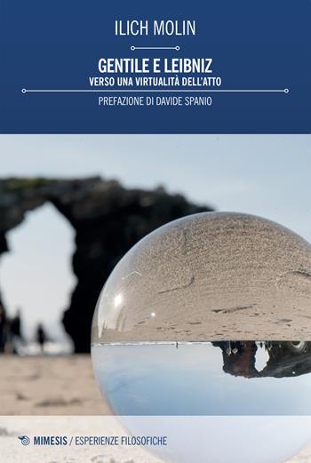 Gentile e Leibniz. Verso una virtualità dell'atto - Ilich Molin - Libro Mimesis 2018, Esperienze filosofiche | libraccio.click
