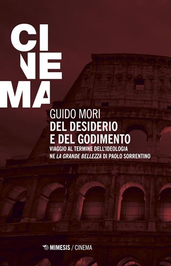 Del desiderio e del godimento. Viaggio al termine dell'ideologia ne «La grande bellezza» di Paolo Sorrentino - Guido Mori - Libro Mimesis 2018, Mimesis-Cinema | libraccio.click