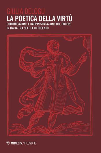 La poetica della virtù. Comunicazione e rappresentazione del potere in Italia tra Sette e Ottocento - Giulia Delogu - Libro Mimesis 2018, Filosofie | libraccio.click