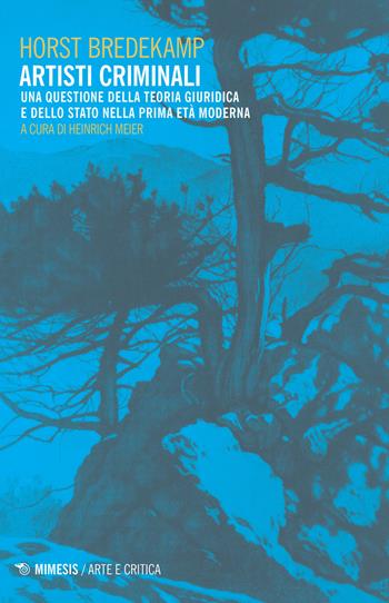 Artisti criminali. Una questione della teoria giuridica e dello stato della prima età moderna - Horst Bredekamp - Libro Mimesis 2020, Arte e critica | libraccio.click