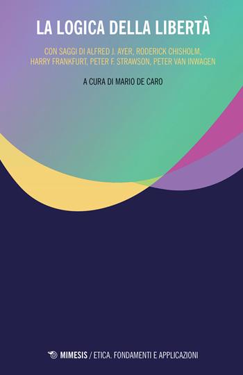 La logica della libertà  - Libro Mimesis 2019, Etica. Fondamenti e applicazioni | libraccio.click