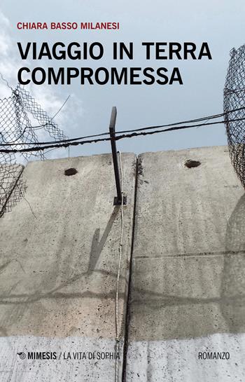 Viaggio in terra compromessa - Chiara Basso Milanesi - Libro Mimesis 2019, La vita di Sophia | libraccio.click