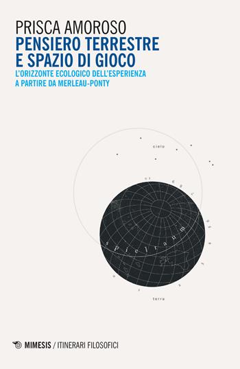 Pensiero terrestre e spazio di gioco. L'orizzonte ecologico dell'esperienza a partire da Merleau-Ponty - Prisca Amoroso - Libro Mimesis 2019, IF. Itinerari filosofici | libraccio.click