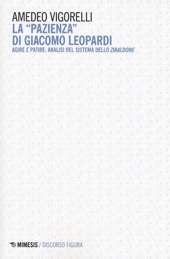 La «pazienza» di Giacomo Leopardi. Agire e patire: analisi del sistema dello Zibaldone - Amedeo Vigorelli - Libro Mimesis 2019, Discorso figura. Nuova serie | libraccio.click