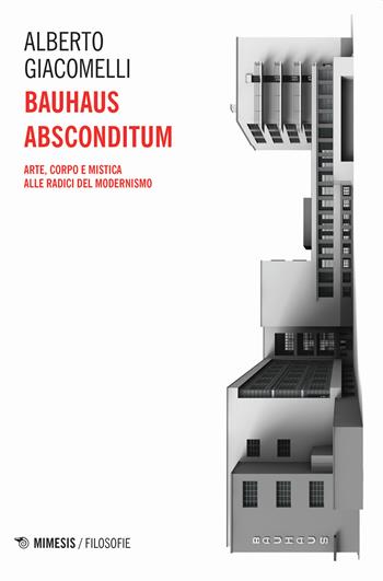 Bauhaus absconditum. Arte, corpo e mistica alle radici del Modernismo - Alberto Giacomelli - Libro Mimesis 2019, Filosofie | libraccio.click
