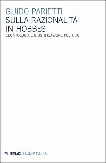 Sulla razionalità in Hobbes. Deontologia e giustificazione politica - Guido Parietti - Libro Mimesis 2020, Filosofia politica | libraccio.click
