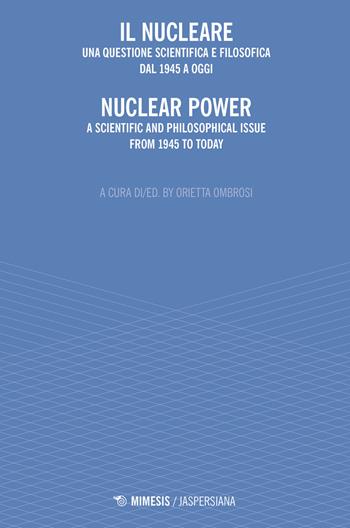 Il nucleare. Una questione scientifica e filosofica dal 1945 a oggi-Nuclear power. A scientific and philosophical issue from 1945 to today  - Libro Mimesis 2020, Jaspersiana | libraccio.click